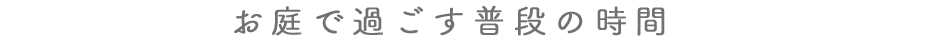 お庭で遊ぶ普段の時間